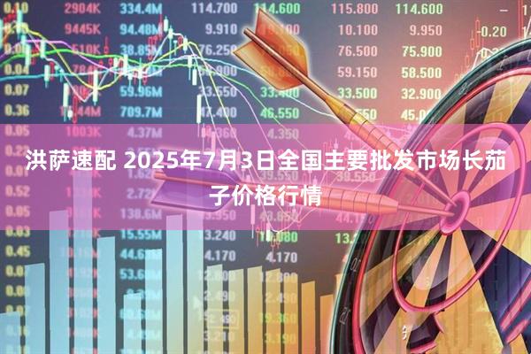 洪萨速配 2025年7月3日全国主要批发市场长茄子价格行情