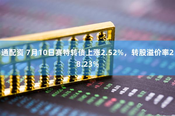 通配资 7月10日赛特转债上涨2.52%，转股溢价率28.23%