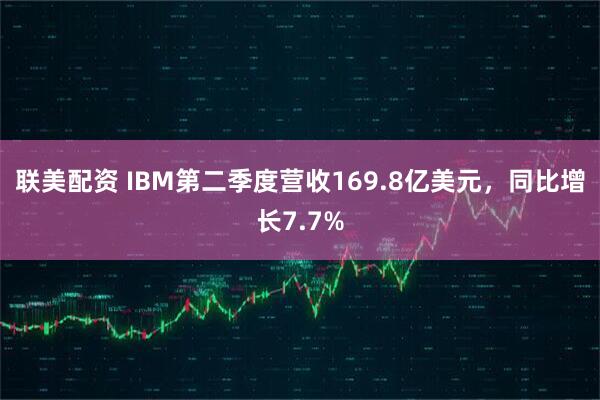 联美配资 IBM第二季度营收169.8亿美元，同比增长7.7%