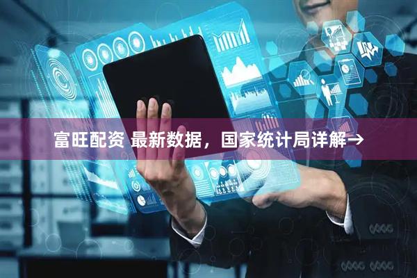富旺配资 最新数据，国家统计局详解→