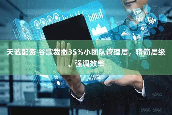 天诚配资 谷歌裁撤35%小团队管理层，精简层级、强调效率