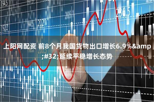 上阳网配资 前8个月我国货物出口增长6.9%&#32;延续平稳增长态势