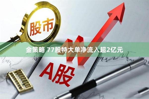 金策略 77股特大单净流入超2亿元