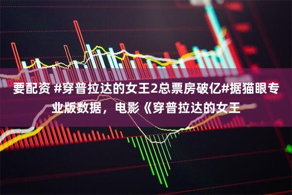 要配资 #穿普拉达的女王2总票房破亿#据猫眼专业版数据，电影《穿普拉达的女王